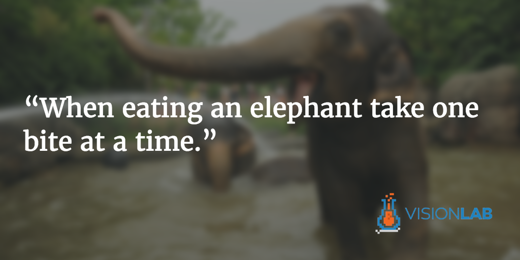 Disclaimer: Do not eat elephants, it is to be used as a metaphor!